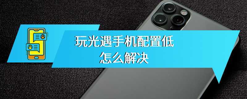 玩光遇手机配置低怎么解决
