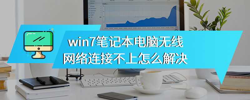 win7笔记本电脑无线网络连接不上怎么解决