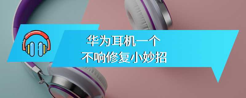 华为耳机一个不响修复小妙招