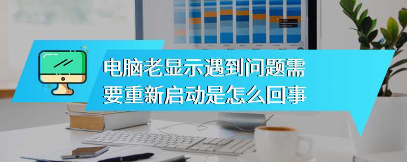 电脑老显示遇到问题需要重新启动是怎么回事