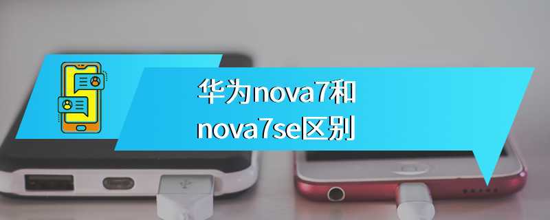华为nova7和nova7se区别