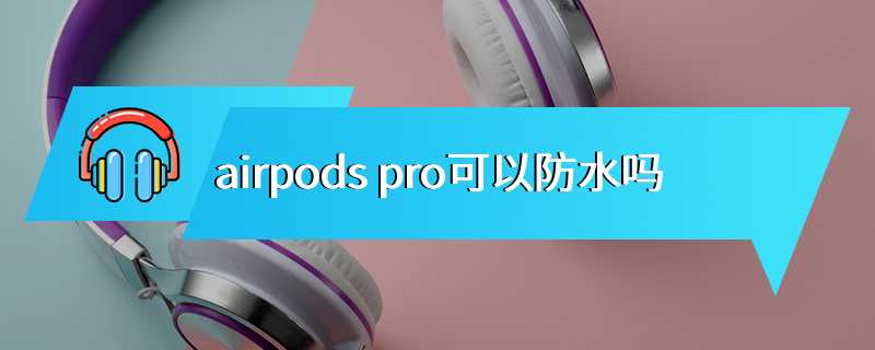 airpods pro可以防水吗