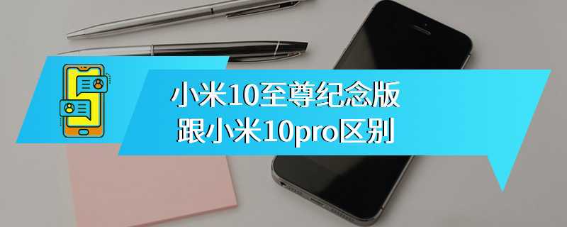 小米10至尊纪念版跟小米10pro区别