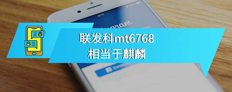 联发科mt6768相当于麒麟