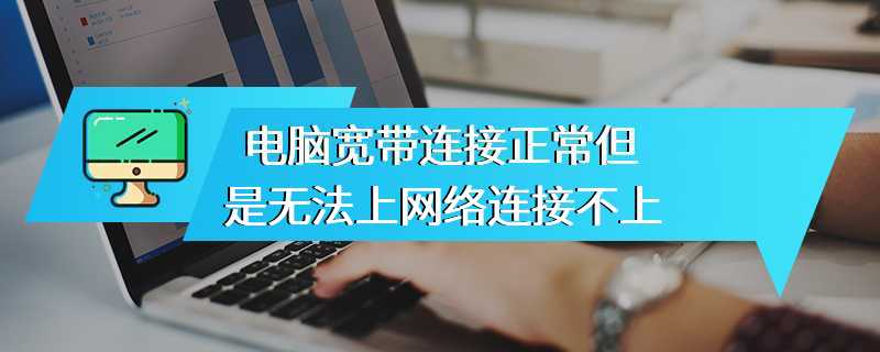 电脑宽带连接正常但是无法上网络连接不上