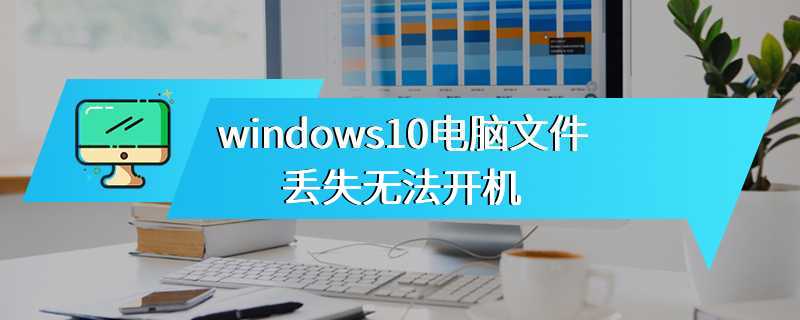 windows10电脑文件丢失无法开机