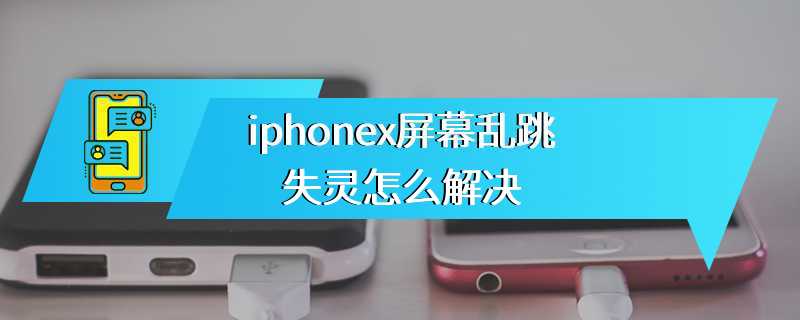 iphonex屏幕乱跳失灵怎么解决