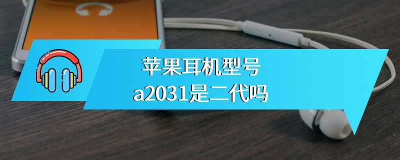 苹果耳机型号a2031是二代吗