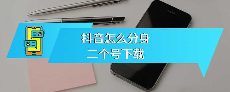 抖音怎么分身二个号下载