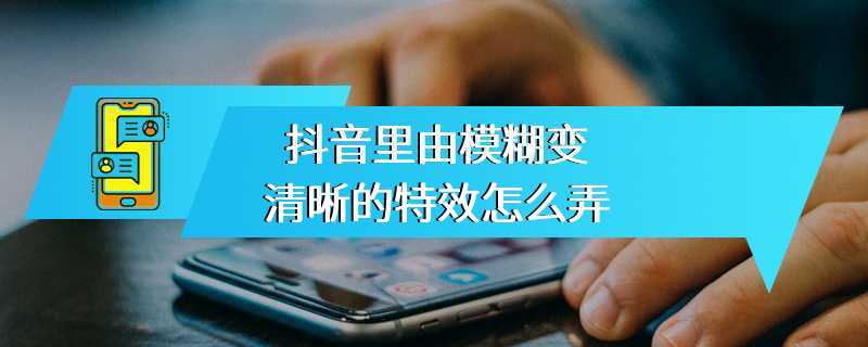 抖音里由模糊变清晰的特效怎么弄