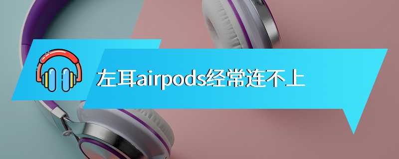 左耳airpods经常连不上