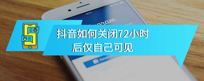 抖音如何关闭72小时后仅自己可见