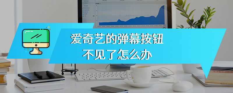 爱奇艺的弹幕按钮不见了怎么办