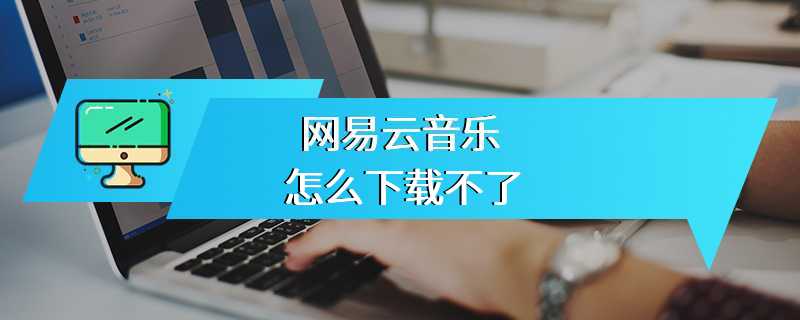 网易云音乐怎么下载不了