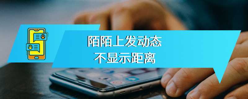 陌陌上发动态不显示距离