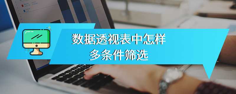 数据透视表中怎样多条件筛选