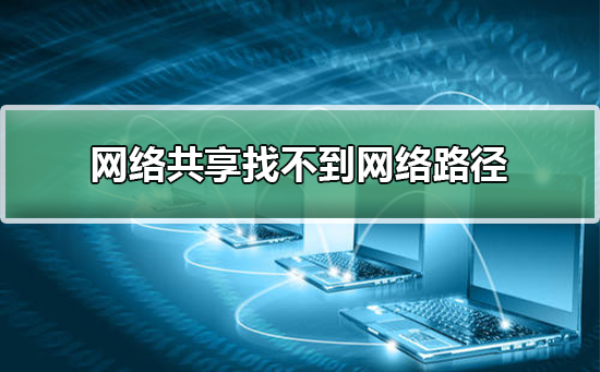 网络共享找不到网络路径_网络共享找不到网络路径的解决方法