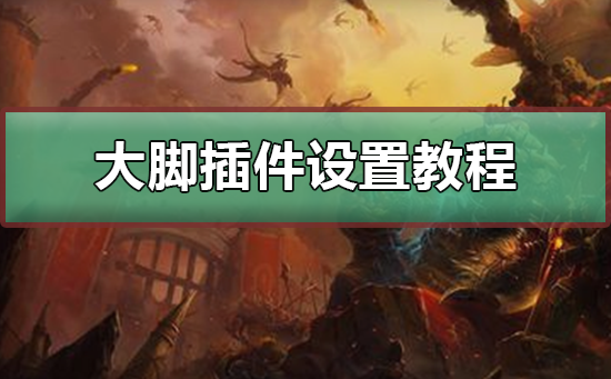 大脚插件设置教程_大脚插件设置的详细教学