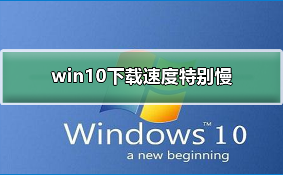 win10下载速度特别慢_win10下载速度特别慢解决方法
