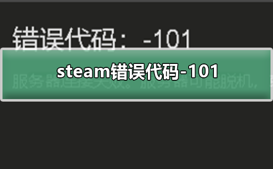 steam错误代码-101_解决steam错误代码-101的方法