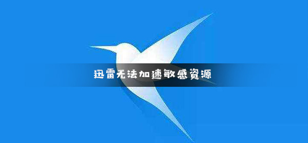 迅雷无法加速敏感资源_迅雷敏感资源无法下载加速解决方法