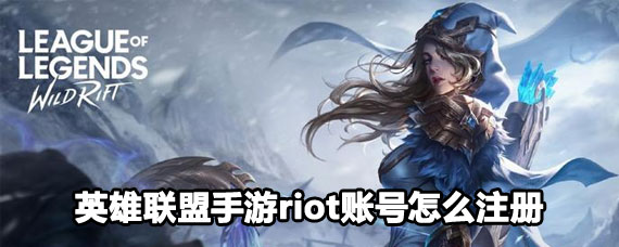 英雄联盟手游riot账号注册方法 英雄联盟手游riot账号注册攻略