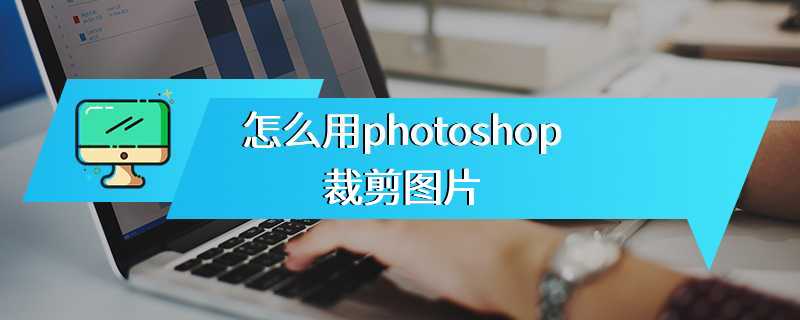 怎么用photoshop裁剪图片