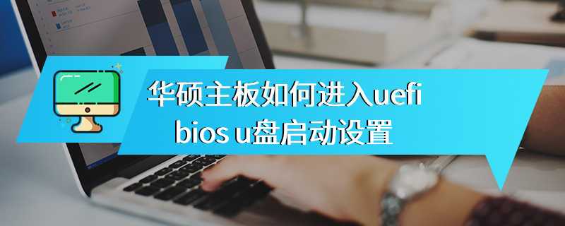 华硕主板如何进入uefi bios u盘启动设置