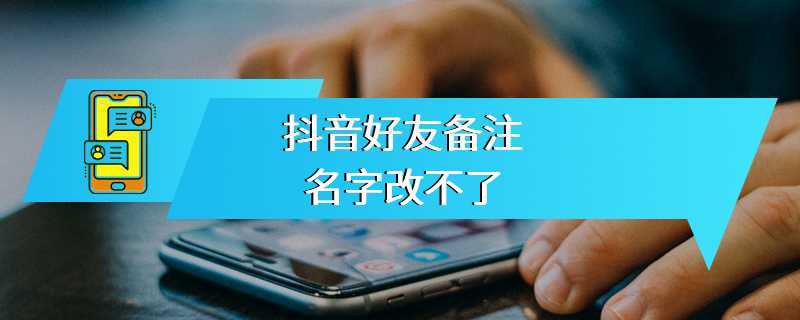 抖音好友备注名字改不了