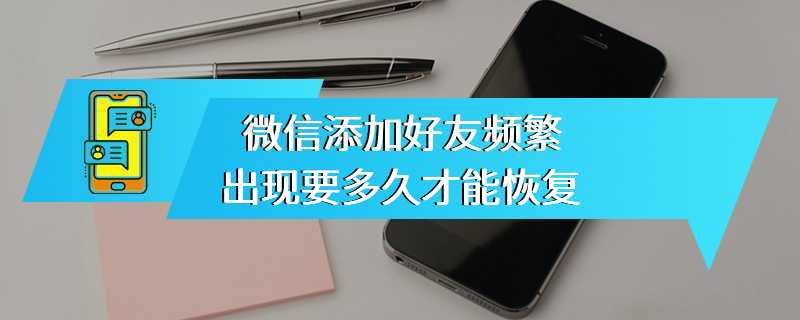 微信添加好友频繁出现要多久才能恢复