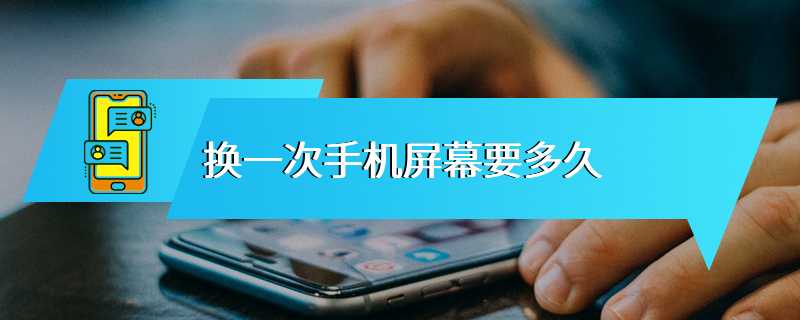 换一次手机屏幕要多久