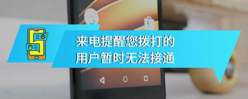 来电提醒您拨打的用户暂时无法接通
