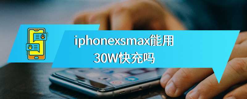 iphonexsmax能用30W快充吗