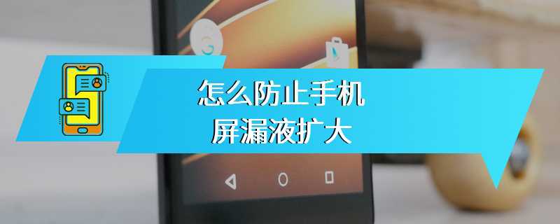 怎么防止手机屏漏液扩大