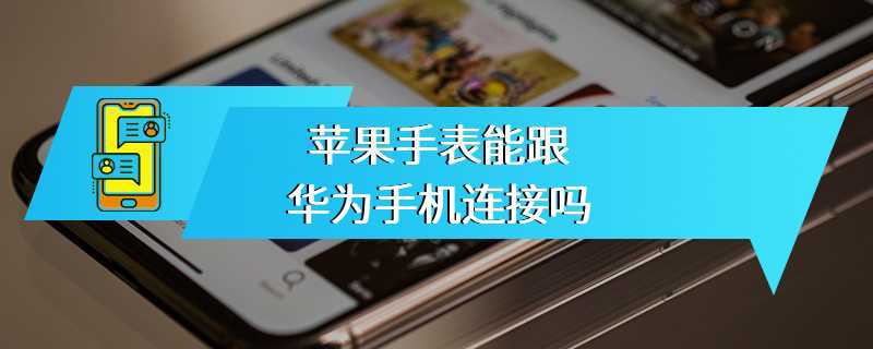 苹果手表能跟华为手机连接吗