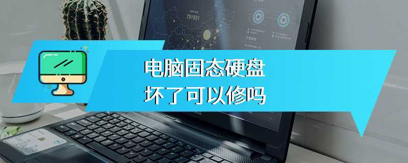电脑固态硬盘坏了可以修吗