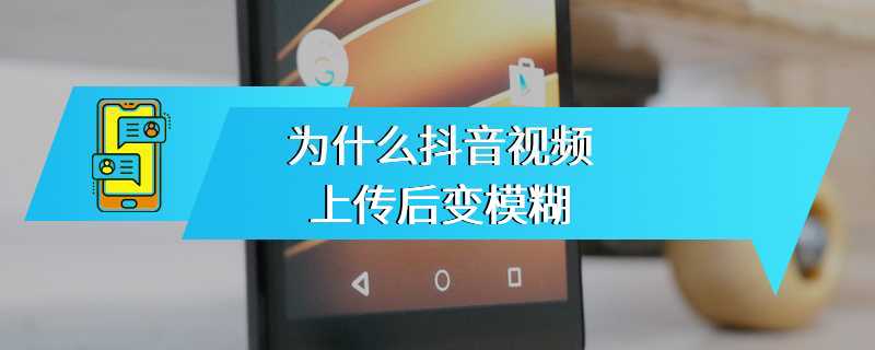 为什么抖音视频上传后变模糊