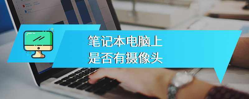 笔记本电脑上是否有摄像头