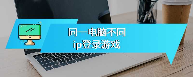 同一电脑不同ip登录游戏