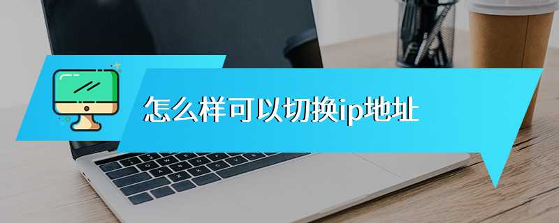 怎么样可以切换ip地址