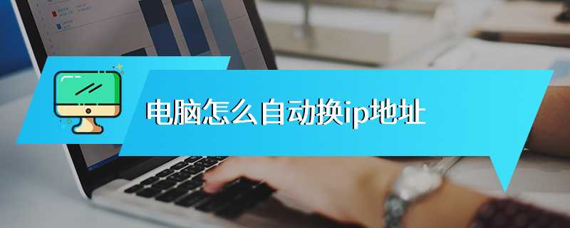 电脑怎么自动换ip地址