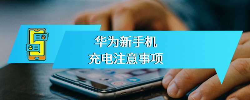 华为新手机充电注意事项