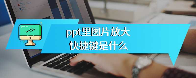 ppt里图片放大快捷键是什么