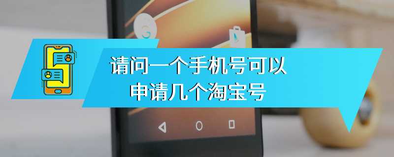 请问一个手机号可以申请几个淘宝号