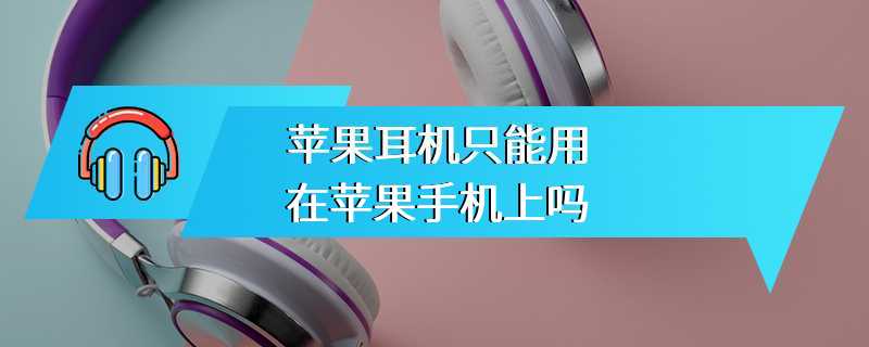 苹果耳机只能用在苹果手机上吗