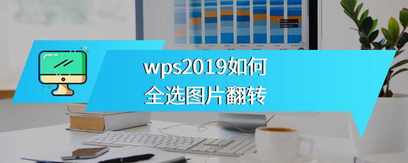 wps2019如何全选图片翻转