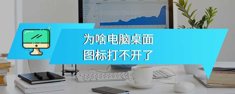 为啥电脑桌面图标打不开了