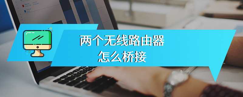 两个无线路由器怎么桥接