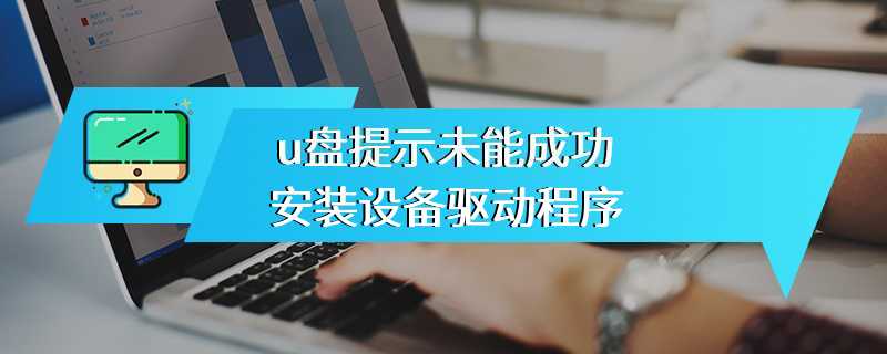 u盘提示未能成功安装设备驱动程序