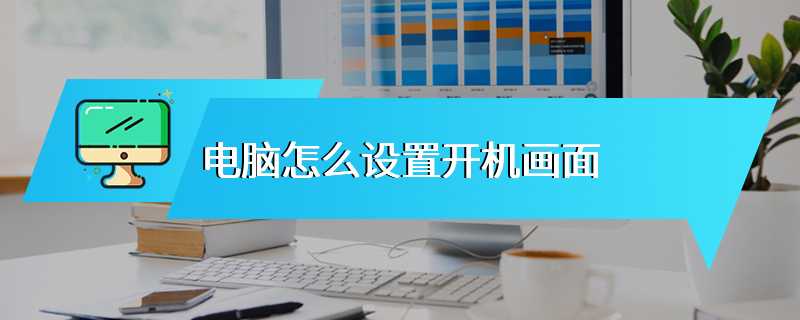 电脑怎么设置开机画面
